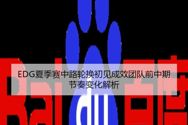 EDG夏季赛中路轮换初见成效团队前中期节奏变化解析